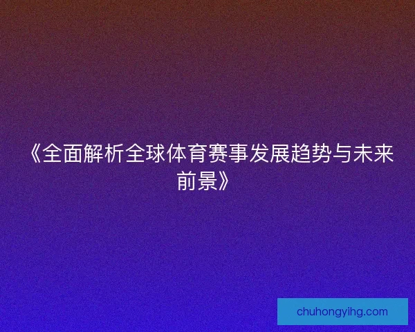 《全面解析全球体育赛事发展趋势与未来前景》