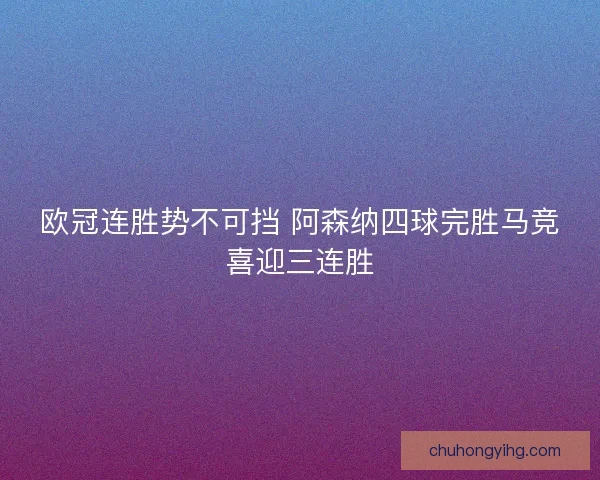 欧冠连胜势不可挡 阿森纳四球完胜马竞喜迎三连胜