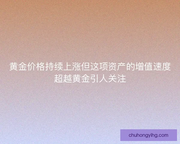 黄金价格持续上涨但这项资产的增值速度超越黄金引人关注