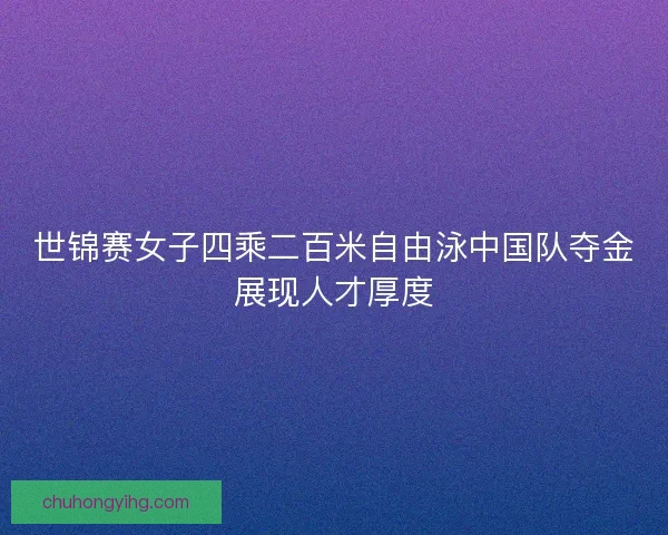 世锦赛女子四乘二百米自由泳中国队夺金展现人才厚度